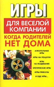 Обложка книги "Игры для веселой компании, когда родителей нет дома"