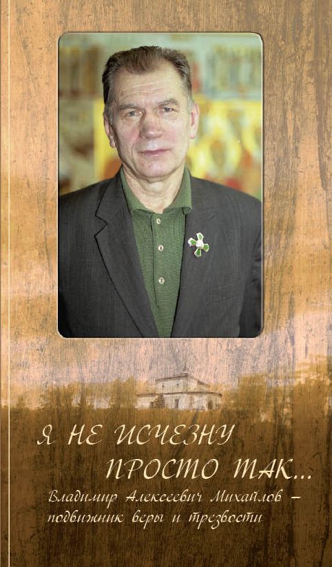 Обложка книги "Я не исчезну просто так
Владимир Алексеевич Михайлов – подвижник веры и трезвости"